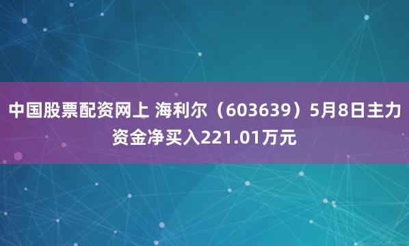中国股票配资网上 海利尔（603639）5月8日主力资金净买入221.01万元